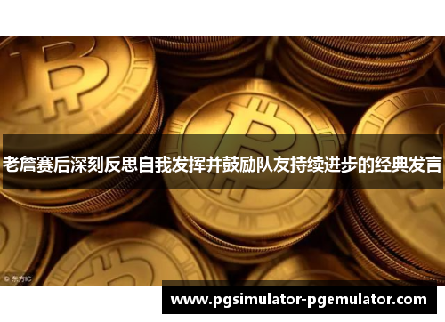 老詹赛后深刻反思自我发挥并鼓励队友持续进步的经典发言 老詹赛后深刻反思自我发挥并鼓励队友持续进步的经典发言