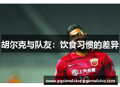 胡尔克与队友：饮食习惯的差异