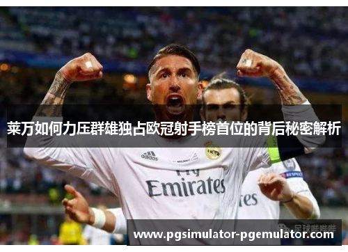 莱万如何力压群雄独占欧冠射手榜首位的背后秘密解析 莱万如何力压群雄独占欧冠射手榜首位的背后秘密解析