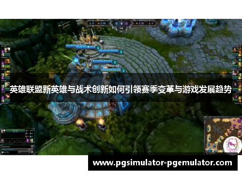 英雄联盟新英雄与战术创新如何引领赛季变革与游戏发展趋势