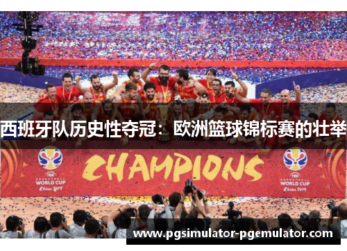 西班牙队历史性夺冠：欧洲篮球锦标赛的壮举
