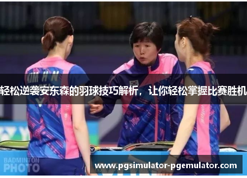 轻松逆袭安东森的羽球技巧解析，让你轻松掌握比赛胜机