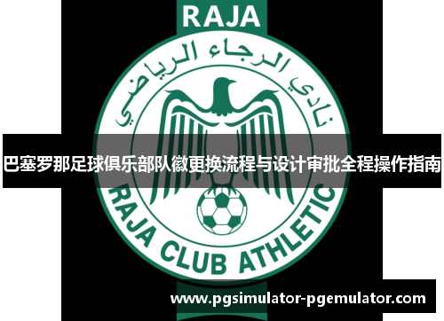 巴塞罗那足球俱乐部队徽更换流程与设计审批全程操作指南 巴塞罗那足球俱乐部队徽更换流程与设计审批全程操作指南