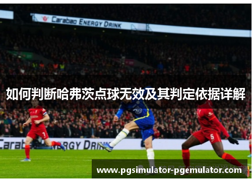 如何判断哈弗茨点球无效及其判定依据详解 如何判断哈弗茨点球无效及其判定依据详解