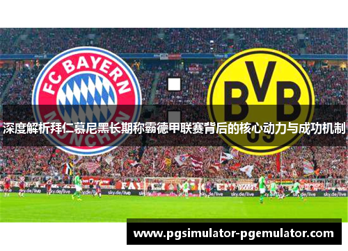 深度解析拜仁慕尼黑长期称霸德甲联赛背后的核心动力与成功机制 深度解析拜仁慕尼黑长期称霸德甲联赛背后的核心动力与成功机制