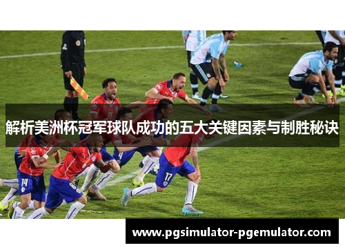 解析美洲杯冠军球队成功的五大关键因素与制胜秘诀 解析美洲杯冠军球队成功的五大关键因素与制胜秘诀
