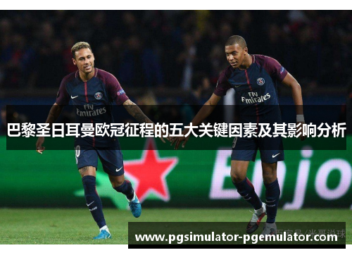 巴黎圣日耳曼欧冠征程的五大关键因素及其影响分析 巴黎圣日耳曼欧冠征程的五大关键因素及其影响分析