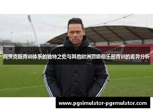 阿贾克斯青训体系的独特之处与其他欧洲顶级俱乐部青训的差异分析