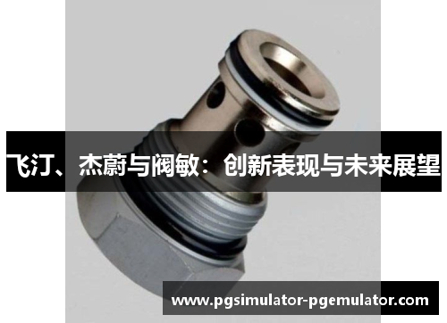 飞汀、杰蔚与阀敏：创新表现与未来展望