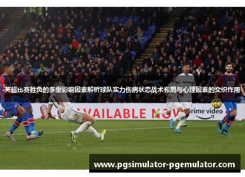 英超比赛胜负的多重影响因素解析球队实力伤病状态战术布局与心理因素的交织作用