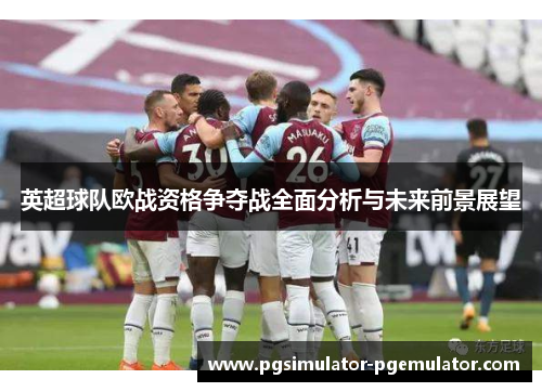 英超球队欧战资格争夺战全面分析与未来前景展望