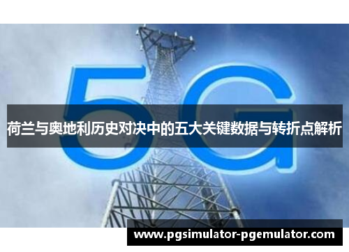 荷兰与奥地利历史对决中的五大关键数据与转折点解析