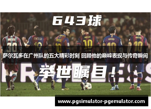 萨尔瓦多在广州队的五大精彩时刻 回顾他的巅峰表现与传奇瞬间