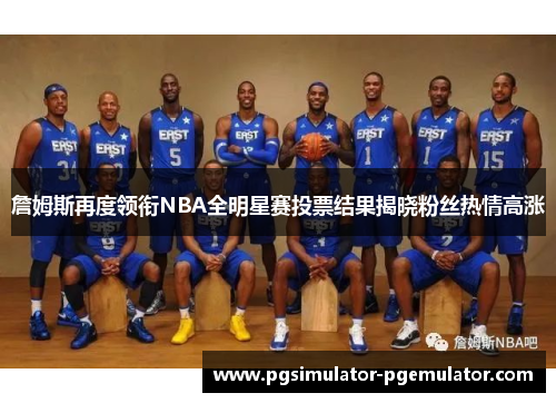 詹姆斯再度领衔NBA全明星赛投票结果揭晓粉丝热情高涨
