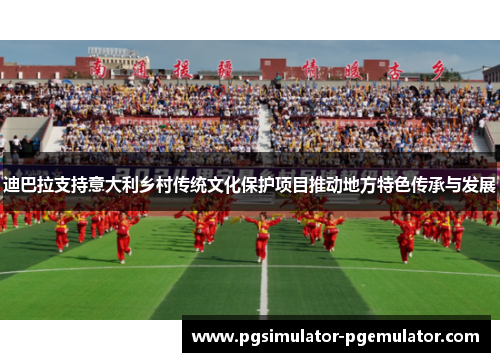 迪巴拉支持意大利乡村传统文化保护项目推动地方特色传承与发展