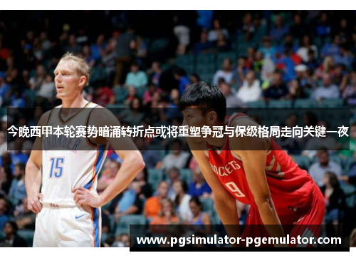 今晚西甲本轮赛势暗涌转折点或将重塑争冠与保级格局走向关键一夜