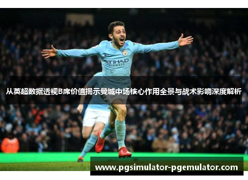 从英超数据透视B席价值揭示曼城中场核心作用全景与战术影响深度解析