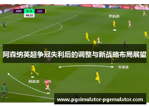 阿森纳英超争冠失利后的调整与新战略布局展望