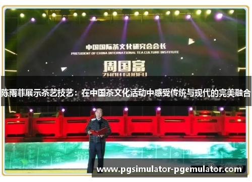 陈雨菲展示茶艺技艺:在中国茶文化活动中感受传统与现代的完美融合 陈雨菲展示茶艺技艺:在中国茶文化活动中感受传统与现代的完美融合
