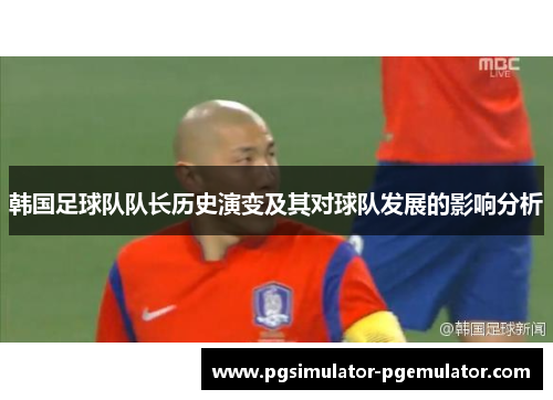韩国足球队队长历史演变及其对球队发展的影响分析 韩国足球队队长历史演变及其对球队发展的影响分析