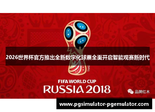2026世界杯官方推出全新数字化球票全面开启智能观赛新时代 2026世界杯官方推出全新数字化球票全面开启智能观赛新时代