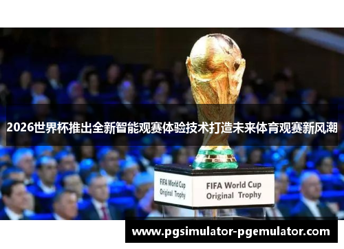 2026世界杯推出全新智能观赛体验技术打造未来体育观赛新风潮 2026世界杯推出全新智能观赛体验技术打造未来体育观赛新风潮