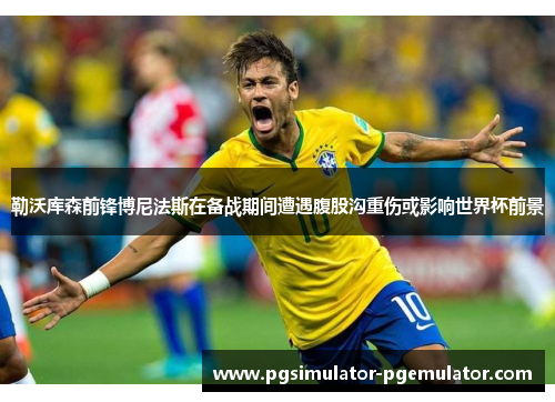 勒沃库森前锋博尼法斯在备战期间遭遇腹股沟重伤或影响世界杯前景