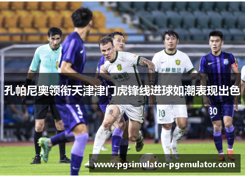 孔帕尼奥领衔天津津门虎锋线进球如潮表现出色 孔帕尼奥领衔天津津门虎锋线进球如潮表现出色