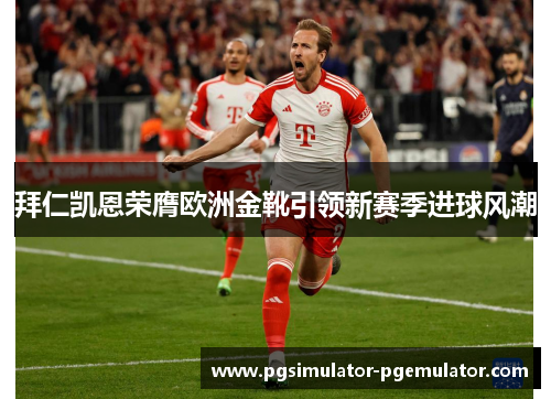 拜仁凯恩荣膺欧洲金靴引领新赛季进球风潮