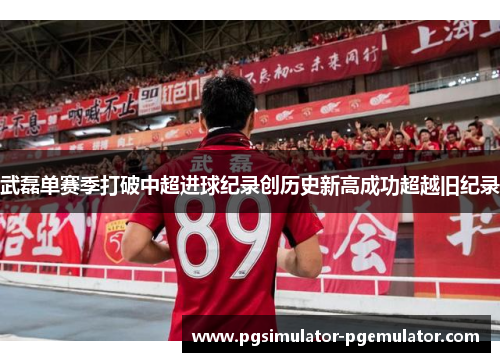 武磊单赛季打破中超进球纪录创历史新高成功超越旧纪录 武磊单赛季打破中超进球纪录创历史新高成功超越旧纪录