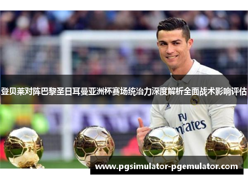 登贝莱对阵巴黎圣日耳曼亚洲杯赛场统治力深度解析全面战术影响评估 登贝莱对阵巴黎圣日耳曼亚洲杯赛场统治力深度解析全面战术影响评估