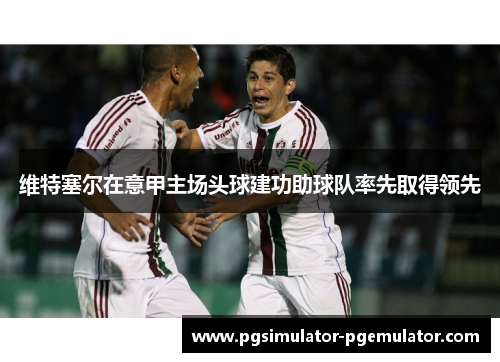 维特塞尔在意甲主场头球建功助球队率先取得领先