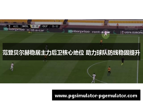 范登贝尔赫稳居主力后卫核心地位 助力球队防线稳固提升