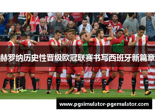 赫罗纳历史性晋级欧冠联赛书写西班牙新篇章