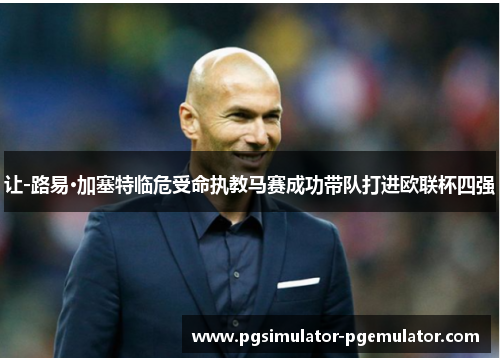 让-路易·加塞特临危受命执教马赛成功带队打进欧联杯四强