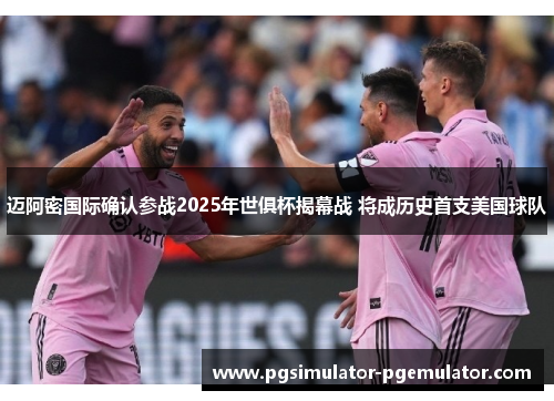 迈阿密国际确认参战2025年世俱杯揭幕战 将成历史首支美国球队