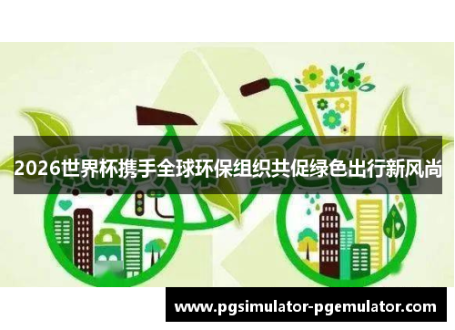 2026世界杯携手全球环保组织共促绿色出行新风尚