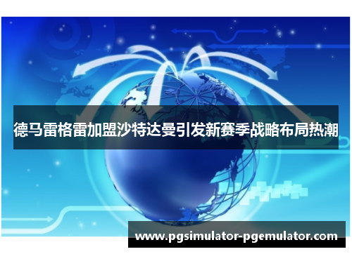 德马雷格雷加盟沙特达曼引发新赛季战略布局热潮